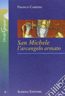 San Michele. L'arcangelo armato libro di Cardini Franco