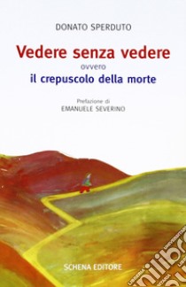 Vedere senza vedere. Ovvero il crepuscolo della morte. Testo tedesco a fronte libro di Sperduto Donato