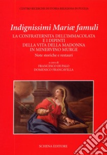 Indegnissimi Mariae Famuli. La confraternita dell'Immacolata e i dipinti della vita della Madonna in Minervino Murge libro