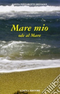 Mare mio. Ode al mare libro di Fizzarotti Selvaggi Santa