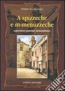 A spízzeche e m-menuzzeche. Espressioni popolari monopolitane libro di D'Arienzo Tonio