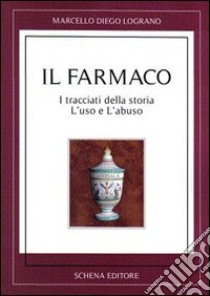 Il farmaco. I tracciati della storia. L'uso e l'abuso libro di Lograno Marcello D.