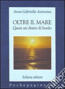 Oltre il mare. Quasi un diario di bordo libro di Antonino Anna G.