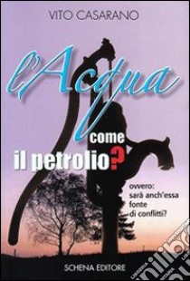 L'acqua come il petrolio? Ovvero: sarà anch'essa fonte di conflitti? libro di Casarano Vito