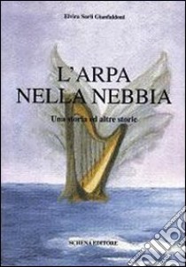 L'arpa nella nebbia. Una storia ed altre storie libro di Sarli Gianfaldoni Elvira