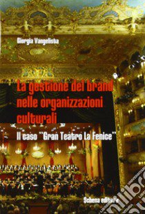 La gestione della brand nelle organizzazioni culturali. Il caso «gran teatro La Fenice» libro di Vangelista Giovanna