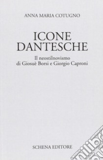 Icone dantesche. Il neostilnovismo di Giosuè Borsi e Giorgio Caproni libro di Cotugno Anna Maria