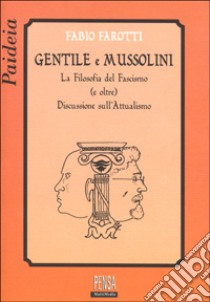 Gentile e Mussolini. La filosofia del fascismo e oltre. Discussione sull'attualismo libro di Farotti Fabio