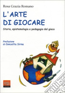 L'arte di giocare. Storia, epistemologia e pedagogia del gioco libro di Romano Rosa Grazia