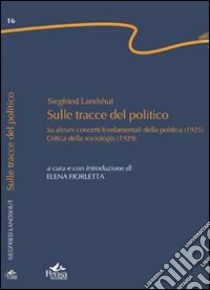 Sulle tracce del politico. «Su alcuni concetti fondamentali della politica» (1925). «Critica della sociologia» (1929) libro di Landshut Siegfried; Fiorletta E. (cur.)