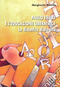 Paulo Freire e l'educazione liberatrice. La didattica dialogica libro di Musello Margherita