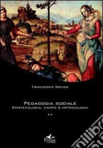 Pedagogia sociale. Vol. 2: Epistemologia, campo e metodologia libro di Bruno Francesco