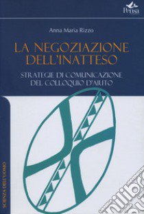 La negazione dell'inatteso. Strategie di comuncazione del colloqui d'aiuto libro di Rizzo Anna M.