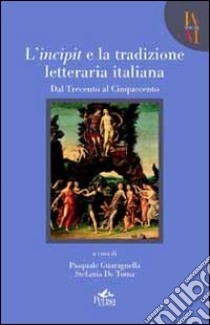 L'incipit e la tradizione letteraria. Vol. 1: Dal trecento al cinquecento libro di Guaragnella P. (cur.); De Toma S. (cur.)