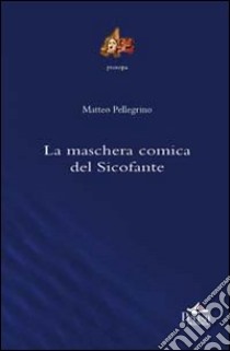 La maschera comica del Sicofante libro di Pellegrino Matteo