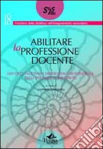 Abilitare la professione docente. Esiti occupazionali e differenziale professionale degli specializzati SSIS Veneto libro di Margiotta U. (cur.)