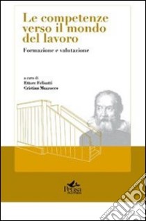 Le competenze verso il mondo del lavoro. Formazione e valutazione libro di Felisatti E. (cur.); Mazzucco C. (cur.)