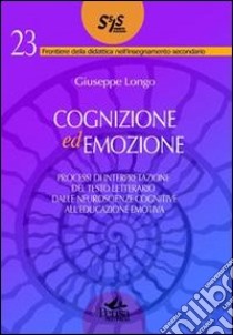 Cognizione ed emozione. Processi di interpretazione del testo letterario dalle neuroscienze cognitive all'educazione emotiva libro di Longo Giuseppe