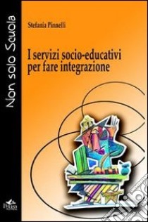 I servizi socio-educativi per fare integrazione libro di Pinnelli Stefania