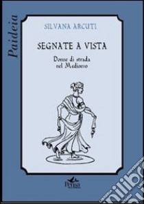 Segnate a vista. Donne di strada nel Medioevo libro di Arcuti Silvana