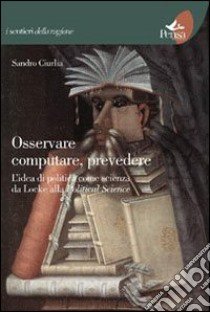 Osservare computare prevedere. L'idea di politica come scienza da Locke alla political science libro di Ciurlia Sandro