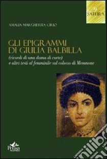 Gli epigrammi di Giulia Balbilla. Ricordi di una dama di corte e altri testi al femminile sul Colosso di Memnone libro di Cirio Amalia M.