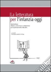 La letteratura per l'infanzia oggi. Epistemologia didattica universitaria e competenze per le professionalità educative libro di Lombello D. (cur.)