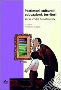 Patrimoni culturali, educazioni, territori. Verso un'idea di multiliteracy libro di Nuzzaci A. (cur.)