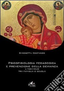 Psicofisiologia pedagogica e prevenzione della devianza. L'individuo tra famiglia e scuola libro di Costanzo Simonetta