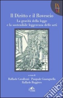 Il diritto e il rovescio. La gravità della legge e la sostenibile leggerezza delle arti libro di Cavalluzzi R. (cur.); Guaragnella P. (cur.); Ruggiero R. (cur.)