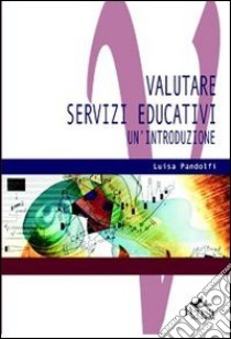 Valutare servizi educativi. Un'introduzione libro di Pandolfi Luisa