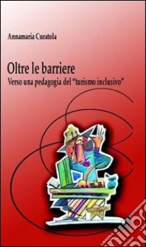 Oltre le barriere. Verso una pedagogia del «turismo inclusivo» libro di Curatola Annamaria