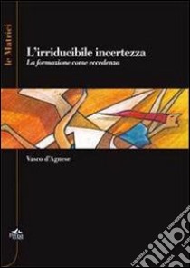 L'irriducidile incertezza. La formazione come eccedenza libro di D'Agnese Vasco