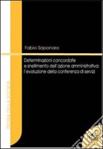 Determinazioni concordate e snellimento dell'azione amministrativa. L'evoluzione della conferenza di servizi libro di Saponaro Fabio