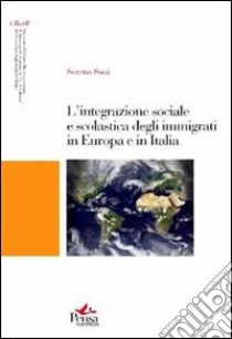 L'integrazione sociale e scolastica degli immigrati in Europa e in Italia libro di Sani Serena