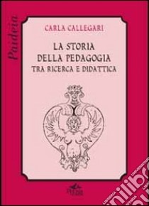 La storia della pedagogia tra ricerca e didattica libro di Callegari Carla