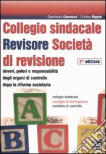 Collegio sindacale. Revisore. Società di revisione. Doveri, poteri e responsabilità degli organi di controllo dopo la riforma societaria libro di Ceccacci Gianfranco - Rigato Cristina