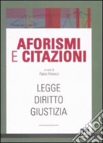 Aforismi e citazioni. Legge, diritto, giustizia libro di Fiorucci F. (cur.)