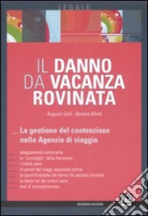 Il danno da vacanza rovinata. La gestione del contenzioso nelle agenzie di viaggio libro di Galli Augusto - Monti Barbara