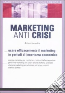 Marketing anti crisi. Usare efficacemente il marketing in periodo di incertezza economica libro di Ferrandina Antonio