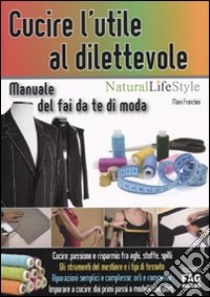 Cucire l'utile al dilettevole. Manuale del fai da te di moda libro di Franchini Mara