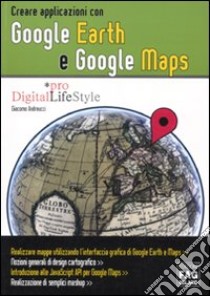 Creare applicazioni con Google Earth e Google Maps libro di Andreucci Giacomo