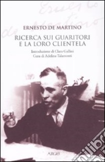 La ricerca sui guaritori e la loro clientela libro di De Martino Ernesto; Talamonti A. (cur.)