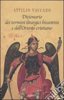 Dizionario dei termini liturgici bizantini e dell'oriente cristiano libro di Vaccaro Attilio