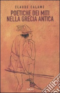 Poetiche dei miti nella Grecia antica libro di Calame Claude