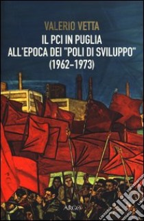 Il PCI in Puglia all'epoca dei «poli di sviluppo» (1962-1973) libro di Vetta Valerio