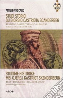 Studi storici su Giorgio Castriota Scanderbeg. Eroe cristiano albanesenella guerra antiturca. Testo italiano e albanese libro di Vaccaro Attilio