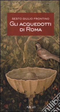 Gli acquedotti di Roma. Testo latino a fronte libro di Frontino Sesto G.; Galli F. (cur.)