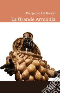 La grande armonia. La terapia musicale in Magna Grecia e il tarantismo: eternità e bellezza libro di De Giorgi Pierpaolo