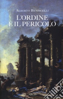 L'ordine e il pericolo. Conflitti, idee, dissacrazioni nella cultura letteraria tra Cinque e Settecento libro di Beniscelli Alberto